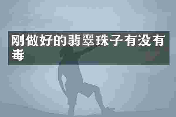 刚做好的翡翠珠子有没有毒