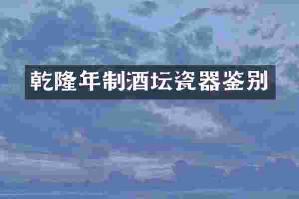 乾隆年制酒坛瓷器鉴别