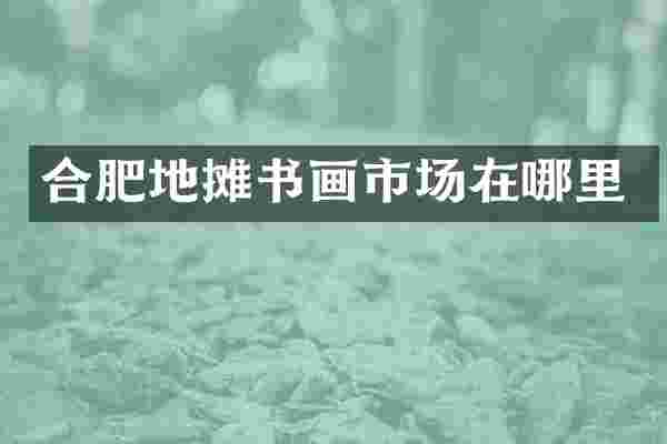 合肥地摊书画市场在哪里
