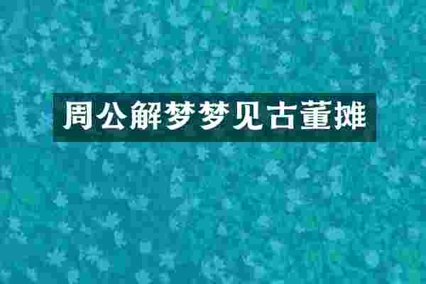 周公解梦梦见古董摊