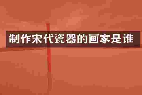 制作宋代瓷器的画家是谁