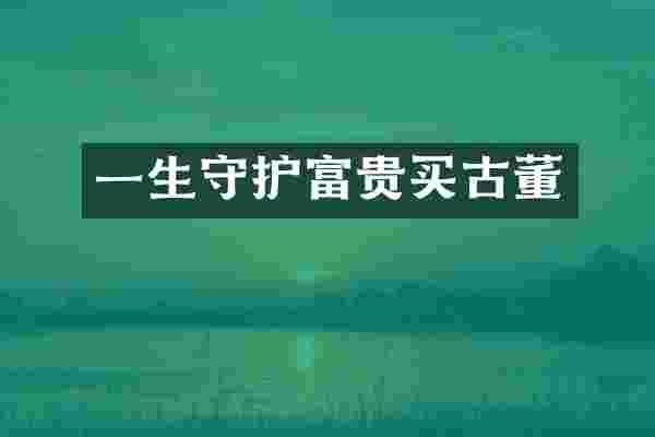 一生守护富贵买古董