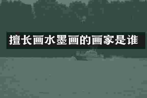 擅长画水墨画的画家是谁