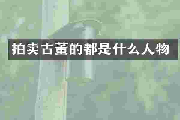 拍卖古董的都是什么人物