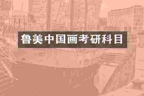 鲁美中国画考研科目
