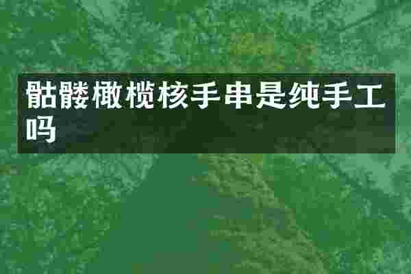 骷髅橄榄核手串是纯手工吗