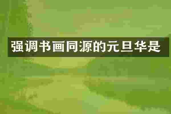 强调书画同源的元旦华是