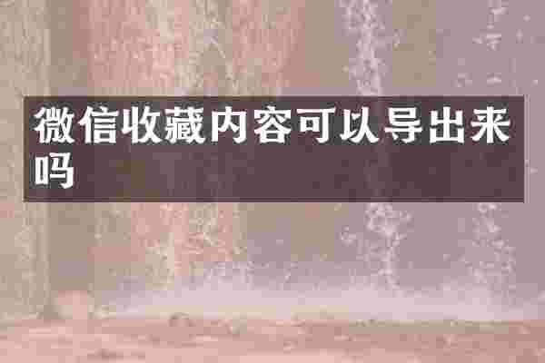 微信收藏内容可以导出来吗