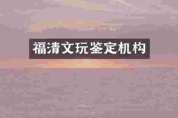 福清文玩鉴定机构