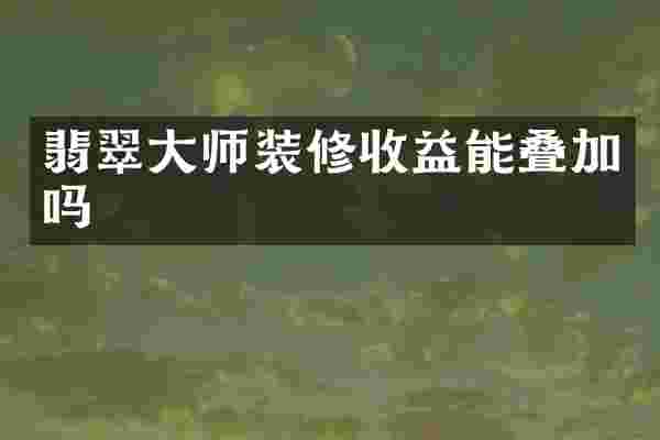 翡翠大师装修收益能叠加吗
