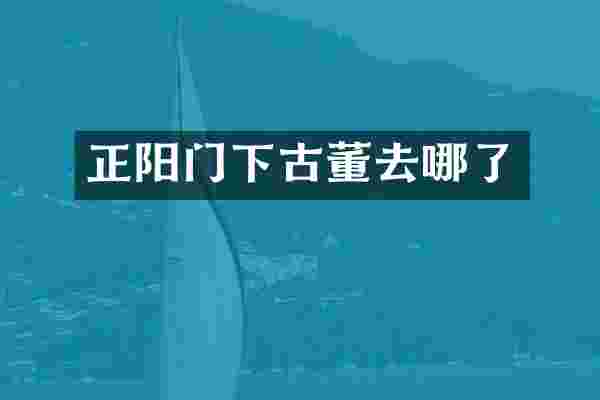 正阳门下古董去哪了