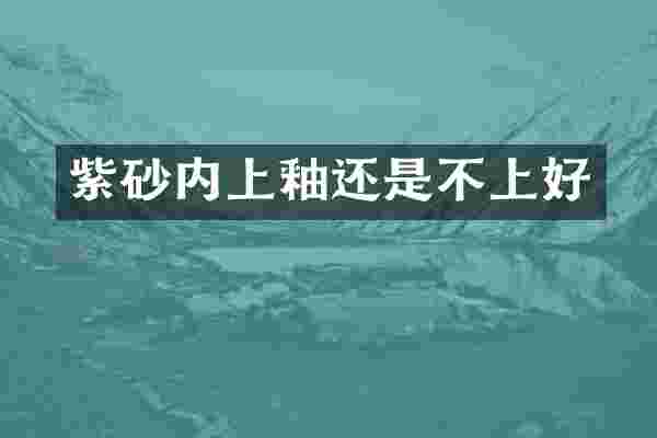 紫砂内上釉还是不上好
