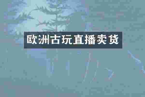 欧洲古玩直播卖货