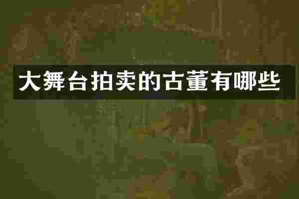 大舞台拍卖的古董有哪些