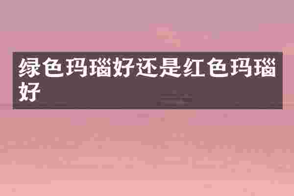 绿色玛瑙好还是红色玛瑙好
