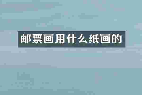 邮票画用什么纸画的