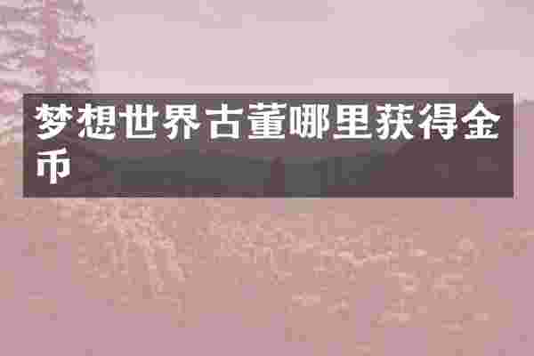 梦想世界古董哪里获得金币