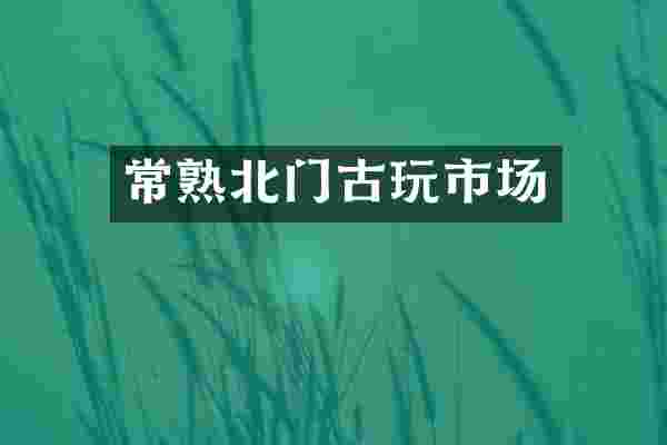 常熟北门古玩市场