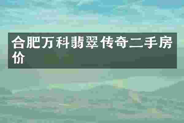 合肥万科翡翠传奇二手房价