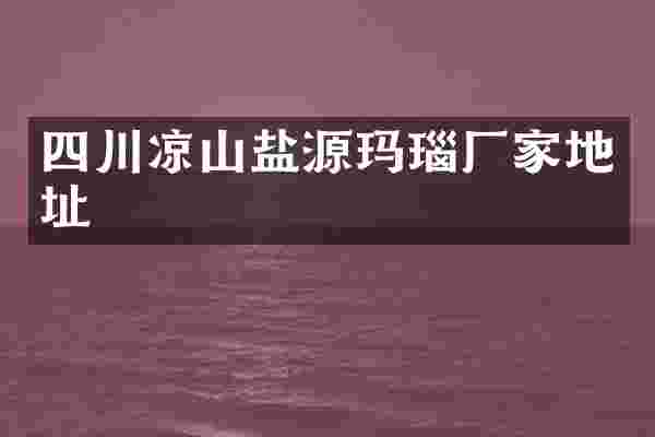 四川凉山盐源玛瑙厂家地址