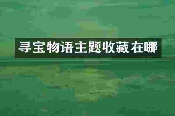 寻宝物语主题收藏在哪