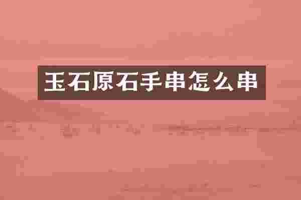 玉石原石手串怎么串
