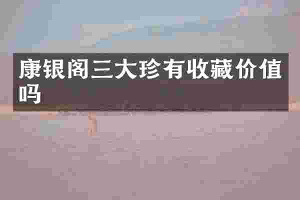 康银阁三大珍有收藏价值吗
