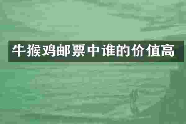 牛猴鸡邮票中谁的价值高