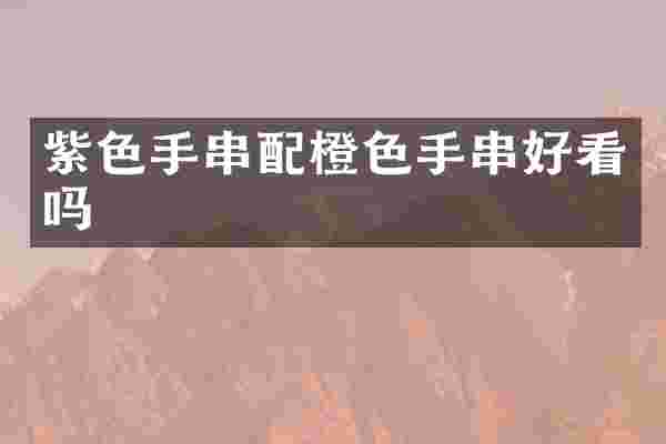 紫色手串配橙色手串好看吗