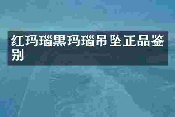 红玛瑙黑玛瑙吊坠正品鉴别