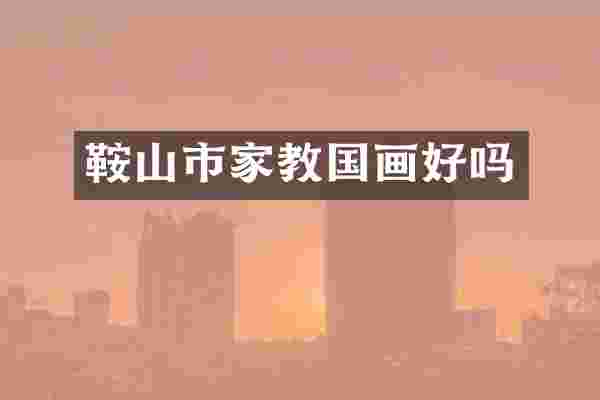 鞍山市家教国画好吗