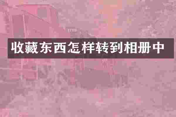 收藏东西怎样转到相册中