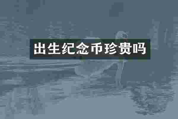 出生纪念币珍贵吗