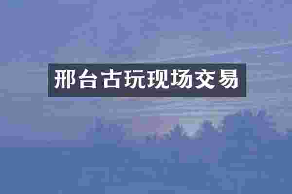 邢台古玩现场交易