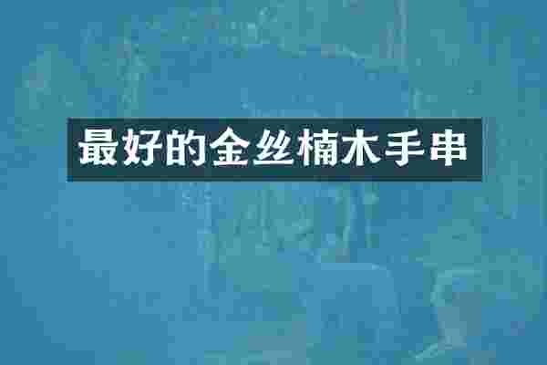 最好的金丝楠木手串