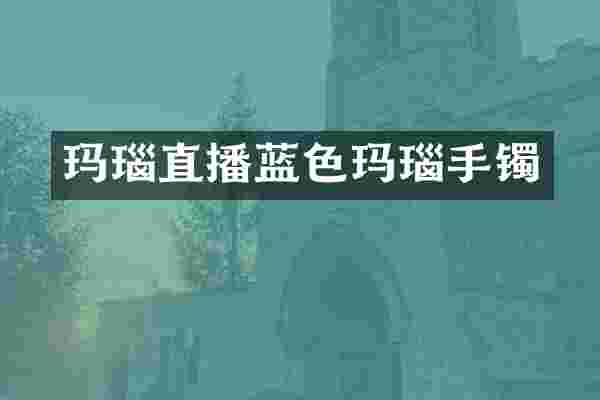 玛瑙直播蓝色玛瑙手镯
