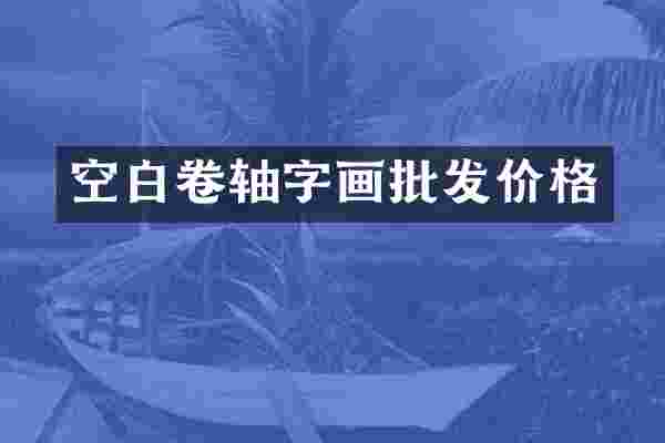 空白卷轴字画批发价格