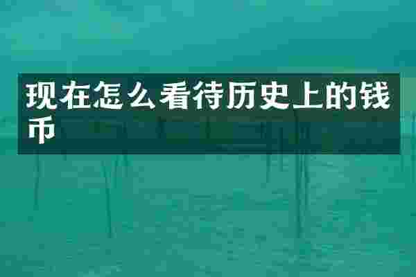 现在怎么看待历史上的钱币