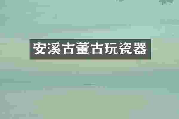安溪古董古玩瓷器