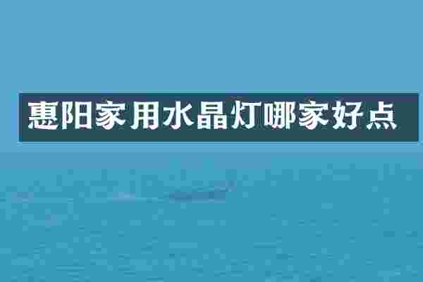 惠阳家用水晶灯哪家好点