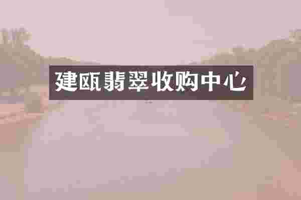 建瓯翡翠收购中心