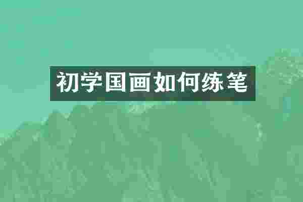 初学国画如何练笔