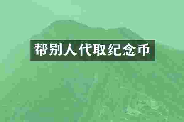 帮别人代取纪念币