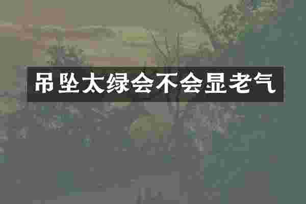 吊坠太绿会不会显老气
