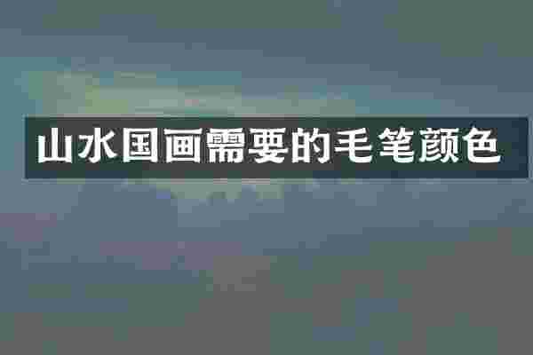 山水国画需要的毛笔颜色