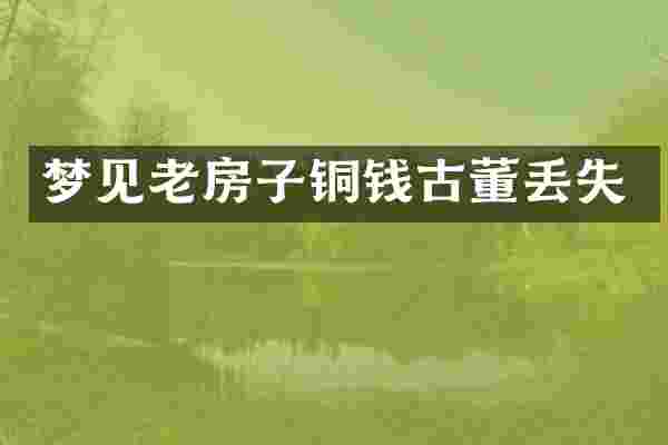 梦见老房子铜钱古董丢失