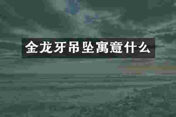 金龙牙吊坠寓意什么
