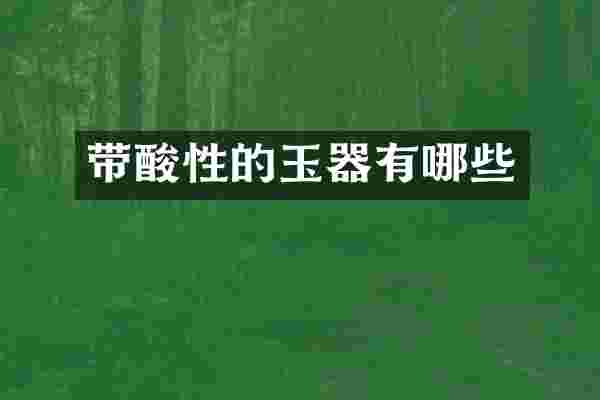 带酸性的玉器有哪些