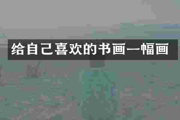 给自己喜欢的书画一幅画