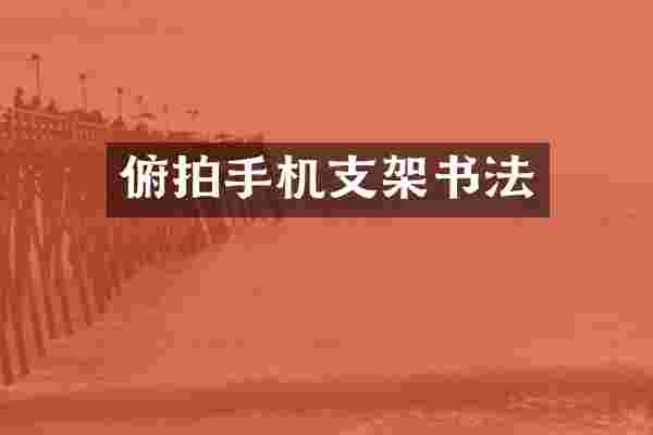 俯拍手机支架书法